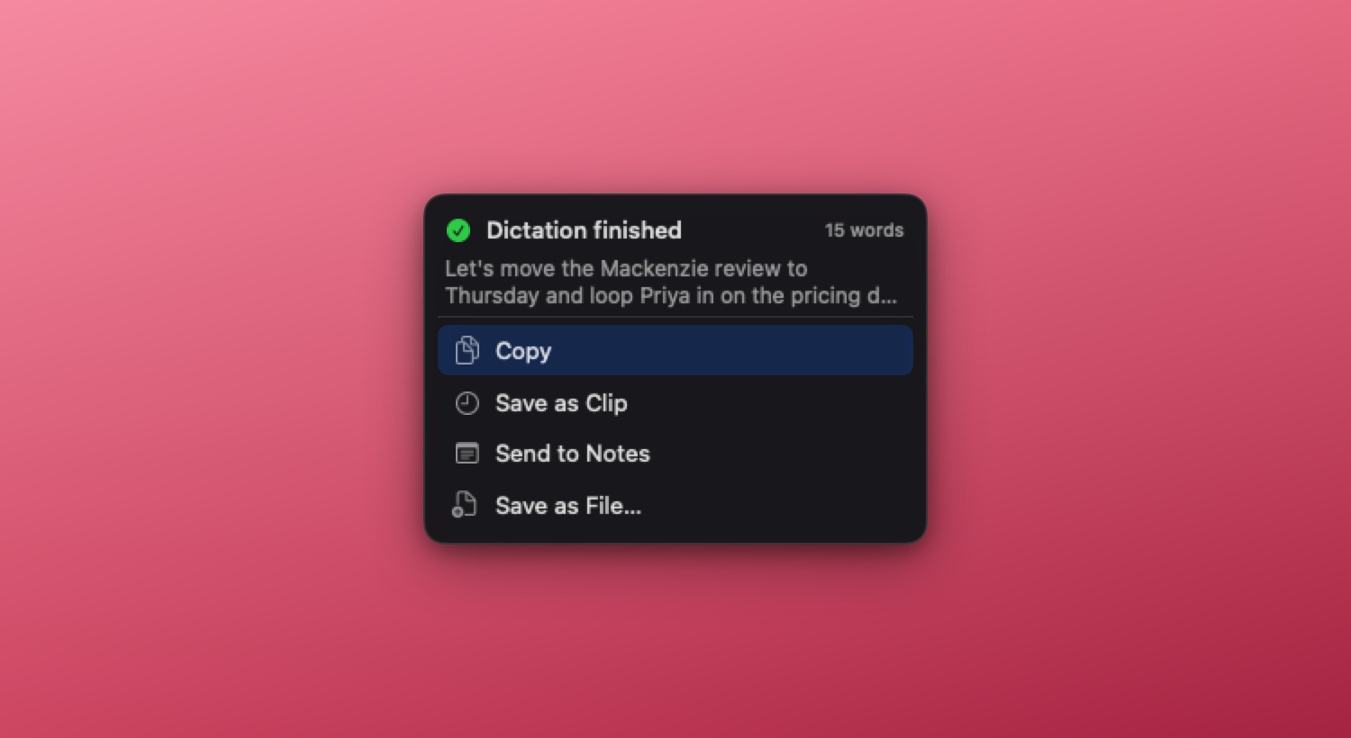 Pickclip's dictation popup at the cursor with a finished transcript and four destinations below it: Copy, Save as Clip, Send to Notes, Save as File.